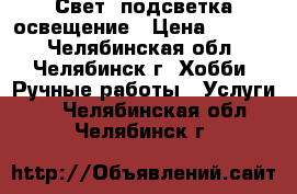 Свет, подсветка освещение › Цена ­ 1 000 - Челябинская обл., Челябинск г. Хобби. Ручные работы » Услуги   . Челябинская обл.,Челябинск г.